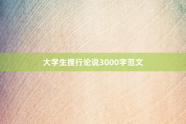 大学生捏行论说3000字范文